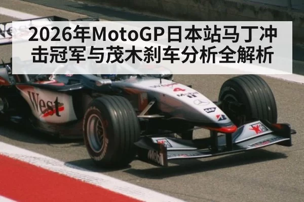 2026年MotoGP日本站马丁冲击冠军与茂木刹车分析全解析