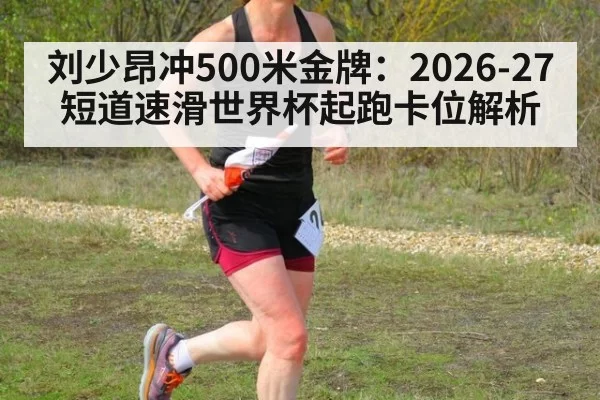 刘少昂冲500米金牌：2026-27短道速滑世界杯起跑卡位解析